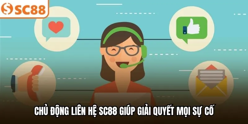 Chủ động liên hệ SC88 giúp giải quyết mọi sự cố
