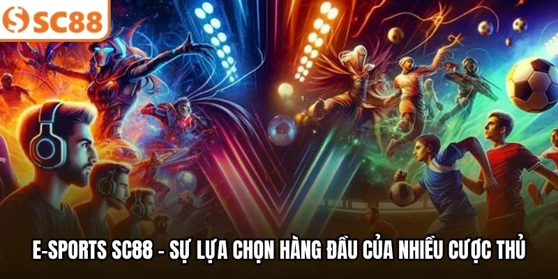 E-sports SC88 - Sự lựa chọn hàng đầu của nhiều cược thủ