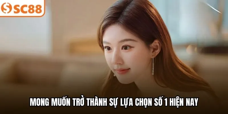 Mong muốn trở thành sự lựa chọn số 1 hiện nay