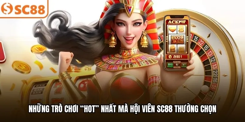 Những trò chơi “hot” nhất mà hội viên SC88 thường chọn
