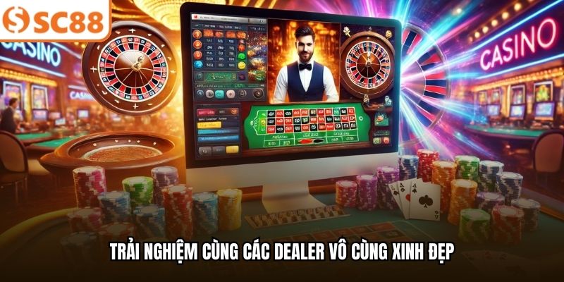 Trải nghiệm cùng các dealer vô cùng xinh đẹp